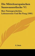 Die Mitteleuropaischen Susswasserfische V1: Ihre Naturgeschichte, Lebensweise Und Ihr Fang (1901)