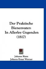 Der Praktische Bienenvater: In Allerley Gegenden (1817)