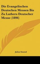 Die Evangelischen Deutschen Messen Bis Zu Luthers Deutscher Messe (1896)