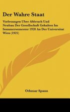 Der Wahre Staat: Vorlesungen Uber Abbruch Und Neubau Der Gesellschaft Gehalten Im Sommersemester 1920 an Der Universitat Wien (1921)