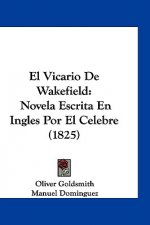 El Vicario de Wakefield: Novela Escrita En Ingles Por El Celebre (1825)