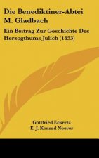 Die Benediktiner-Abtei M. Gladbach: Ein Beitrag Zur Geschichte Des Herzogthums Julich (1853)