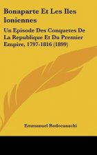 Bonaparte Et Les Iles Ioniennes: Un Episode Des Conquetes de La Republique Et Du Premier Empire, 1797-1816 (1899)