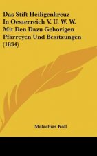 Das Stift Heiligenkreuz in Oesterreich V. U. W. W. Mit Den Dazu Gehorigen Pfarreyen Und Besitzungen (1834)