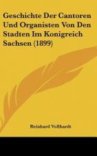 Geschichte Der Cantoren Und Organisten Von Den Stadten Im Konigreich Sachsen (1899)