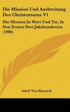 Die Mission Und Ausbreitung Des Christentums V1: Die Mission in Wort Und Tat, in Den Ersten Drei Jahrhunderten (1906)