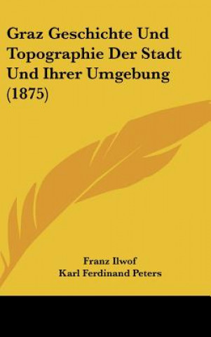 Graz Geschichte Und Topographie Der Stadt Und Ihrer Umgebung (1875)