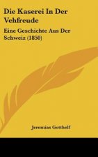 Die Kaserei in Der Vehfreude: Eine Geschichte Aus Der Schweiz (1850)