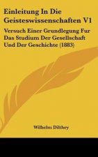 Einleitung in Die Geisteswissenschaften V1: Versuch Einer Grundlegung Fur Das Studium Der Gesellschaft Und Der Geschichte (1883)