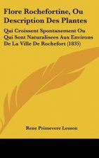 Flore Rochefortine, Ou Description Des Plantes: Qui Croissent Spontanement Ou Qui Sont Naturalisees Aux Environs de la Ville de Rochefort (1835)