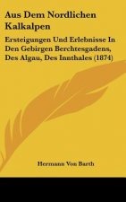 Aus Dem Nordlichen Kalkalpen: Ersteigungen Und Erlebnisse in Den Gebirgen Berchtesgadens, Des Algau, Des Innthales (1874)