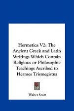 Hermetica V2: The Ancient Greek and Latin Writings Which Contain Religious or Philosophic Teachings Ascribed to Hermes Trismegistus