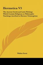 Hermetica V3: The Ancient Greek and Latin Writings Which Contain Religious or Philosophic Teachings Ascribed to Hermes Trismegistus