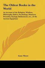 The Oldest Books in the World: An Account of the Religion, Wisdom, Philosophy, Ethics, Psychology, Manners, Proverbs, Sayings, Refinement, Etc., of t