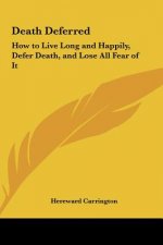Death Deferred: How to Live Long and Happily, Defer Death, and Lose All Fear of It