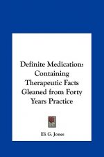 Definite Medication: Containing Therapeutic Facts Gleaned from Forty Years Practice