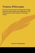 Vedanta Philosophy: Lectures by the Swami Vivekananda on Raja Yoga Also Pantanjali's Yoga Aphorisms, with Commentaries, and Glossary of Sa