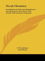 Occult Chemistry: Investigations by Clairvoyant Magnification Into the Structure of the Atoms of the Periodic Table and Some Compounds