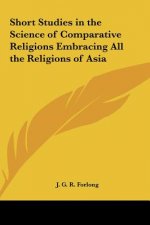 Short Studies in the Science of Comparative Religions Embracing All the Religions of Asia
