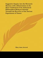 Suggestive Inquiry Into the Hermetic Mystery with a Dissertation on the More Celebrated of the Alchemical Philosophers Being an Attempt Towards the Re