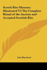 Scotch Rite Masonry Illustrated V2 the Complete Ritual of the Ancient and Accepted Scottish Rite
