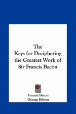 The Keys for Deciphering the Greatest Work of Sir Francis Bacon