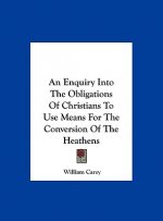 An Enquiry Into the Obligations of Christians to Use Means for the Conversion of the Heathens