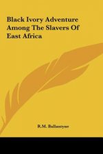 Black Ivory Adventure Among the Slavers of East Africa
