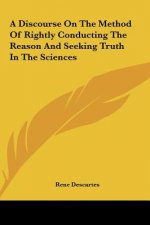A Discourse on the Method of Rightly Conducting the Reason and Seeking Truth in the Sciences
