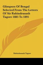 Glimpses of Bengal Selected from the Letters of Sir Rabindranath Tagore 1885 to 1895