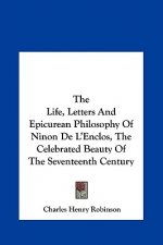 The Life, Letters and Epicurean Philosophy of Ninon de L'Enclos, the Celebrated Beauty of the Seventeenth Century