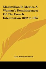 Maximilian in Mexico a Woman's Reminiscences of the French Intervention 1862 to 1867
