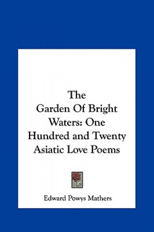 The Garden of Bright Waters: One Hundred and Twenty Asiatic Love Poems