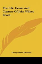 The Life, Crime and Capture of John Wilkes Booth
