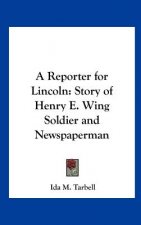 A Reporter for Lincoln: Story of Henry E. Wing Soldier and Newspaperman