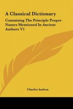 A Classical Dictionary: Containing the Principle Proper Names Mentioned in Ancient Authors V1