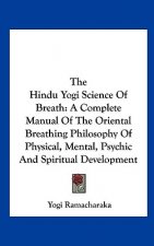 The Hindu Yogi Science of Breath: A Complete Manual of the Oriental Breathing Philosophy of Physical, Mental, Psychic and Spiritual Development