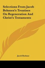 Selections from Jacob Behmen's Treatises on Regeneration and Christ's Testaments