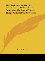 The Magic and Philosophy of Trithemius of Spanheim Containing His Book of Secret Things and Doctrine of Spirits