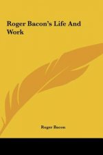 Roger Bacon's Life and Work