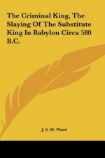 The Criminal King, the Slaying of the Substitute King in Babylon Circa 580 B.C.