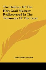 The Hallows of the Holy Grail Mystery Rediscovered in the Talismans of the Tarot
