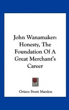 John Wanamaker: Honesty, the Foundation of a Great Merchant's Career