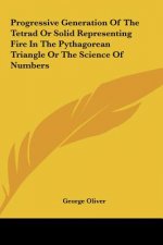 Progressive Generation of the Tetrad or Solid Representing Fire in the Pythagorean Triangle or the Science of Numbers
