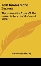 Tom Rowland And Peanuts: The Remarkable Story Of The Peanut Industry In The United States