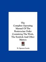 The Complete Operating Manual of the Rosicrucian Order Containing the Work, the Symbols and Other Matters