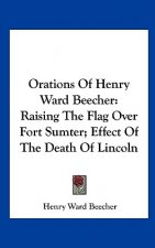 Orations of Henry Ward Beecher: Raising the Flag Over Fort Sumter; Effect of the Death of Lincoln