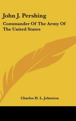 John J. Pershing: Commander of the Army of the United States