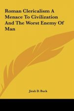 Roman Clericalism a Menace to Civilization and the Worst Enemy of Man