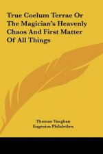 True Coelum Terrae or the Magician's Heavenly Chaos and First Matter of All Things